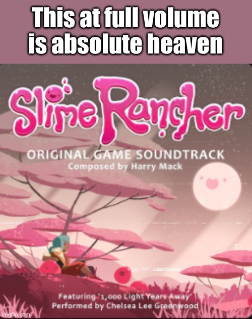 Yes, I do like Slime Rancher, it is an amazing game | This at full volume is absolute heaven | image tagged in slime rancher soundtrack,and just slime rancher as a whole | made w/ Imgflip meme maker