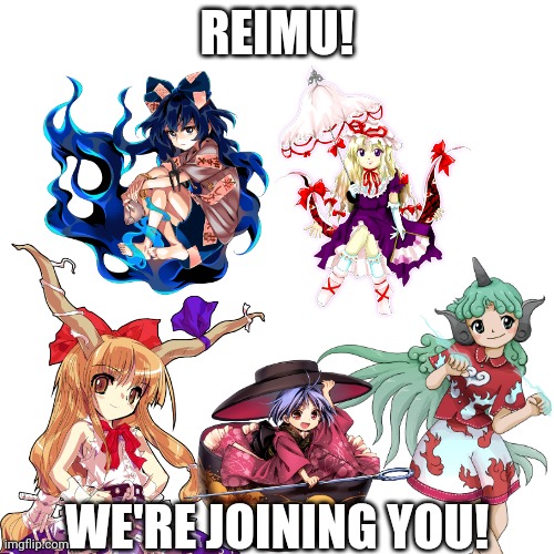 Suika, Shinmyoumaru, Shion, Aunn and Yukari joins Team Reimu | REIMU! WE'RE JOINING YOU! | made w/ Imgflip meme maker