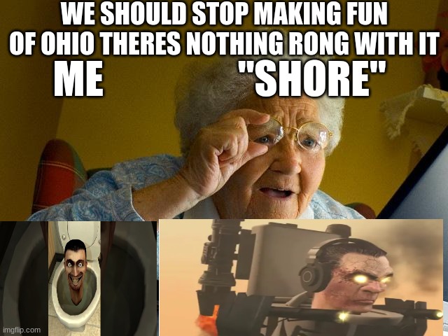 ohio | WE SHOULD STOP MAKING FUN OF OHIO THERES NOTHING RONG WITH IT; ME                 "SHORE" | image tagged in memes,grandma finds the internet | made w/ Imgflip meme maker