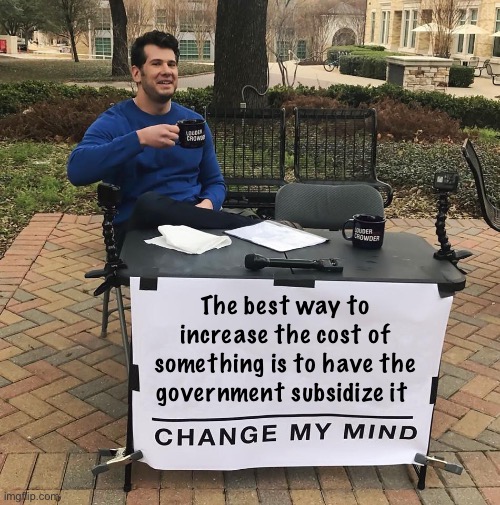 Greedy colleges | The best way to increase the cost of something is to have the government subsidize it | image tagged in change my mind,politics lol,memes | made w/ Imgflip meme maker