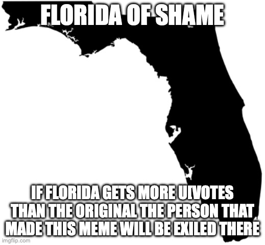 new of shame on the iPad kids xdxdxd | FLORIDA OF SHAME; IF FLORIDA GETS MORE U[VOTES THAN THE ORIGINAL THE PERSON THAT MADE THIS MEME WILL BE EXILED THERE | image tagged in florida | made w/ Imgflip meme maker
