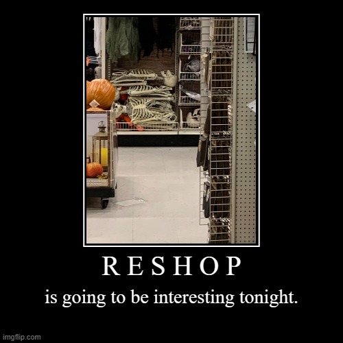 "Code 7, Code 10 to seasonal." (iykyk) | R E S H O P | is going to be interesting tonight. | image tagged in funny,demotivationals,retail,reshop,iykyk | made w/ Imgflip demotivational maker