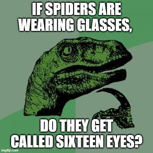 Philosoraptor | IF SPIDERS ARE WEARING GLASSES, DO THEY GET CALLED SIXTEEN EYES? | image tagged in memes,philosoraptor | made w/ Imgflip meme maker
