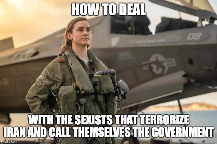 How to improve woman's rights in Iran | HOW TO DEAL; WITH THE SEXISTS THAT TERRORIZE IRAN AND CALL THEMSELVES THE GOVERNMENT | image tagged in badass,based,relatable | made w/ Imgflip meme maker