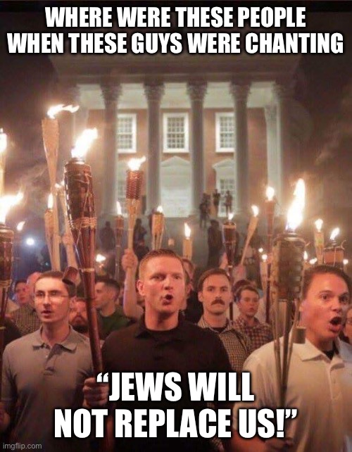 WHERE WERE THESE PEOPLE WHEN THESE GUYS WERE CHANTING “JEWS WILL NOT REPLACE US!” | image tagged in tiki torch racist | made w/ Imgflip meme maker
