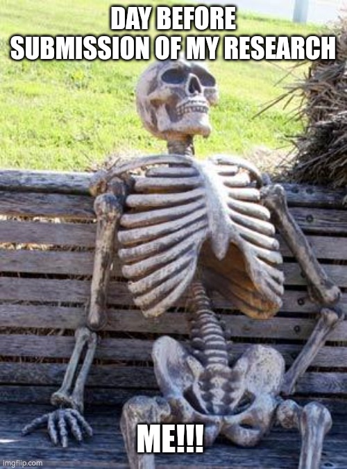 Waiting Skeleton | DAY BEFORE SUBMISSION OF MY RESEARCH; ME!!! | image tagged in memes,waiting skeleton | made w/ Imgflip meme maker