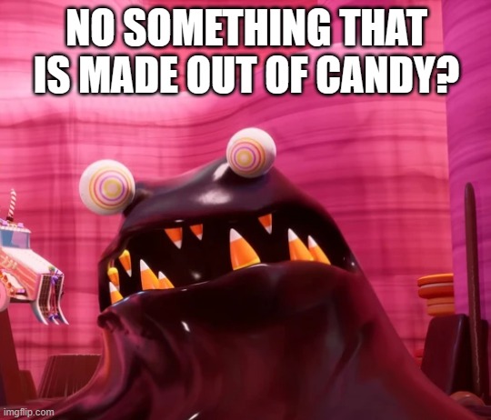 NO SOMETHING THAT IS MADE OUT OF CANDY? | NO SOMETHING THAT IS MADE OUT OF CANDY? | image tagged in the fudge no bitches | made w/ Imgflip meme maker