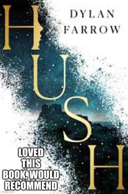 Hush | LOVED THIS BOOK, WOULD RECOMMEND | image tagged in books,reading | made w/ Imgflip meme maker