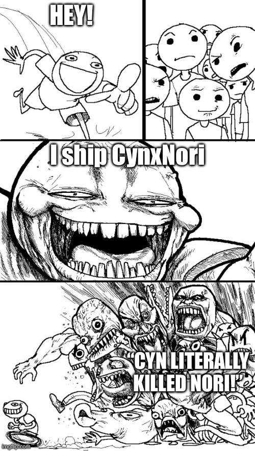 WHY DO PEOPLE DO THIS | HEY! I ship CynxNori; “CYN LITERALLY KILLED NORI!” | image tagged in memes,hey internet,murder drones | made w/ Imgflip meme maker