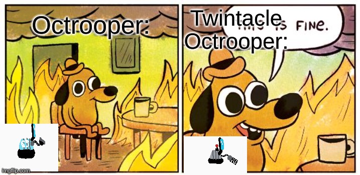 Octotrooper Car meme | Twintacle Octrooper:; Octrooper: | image tagged in memes,this is fine | made w/ Imgflip meme maker
