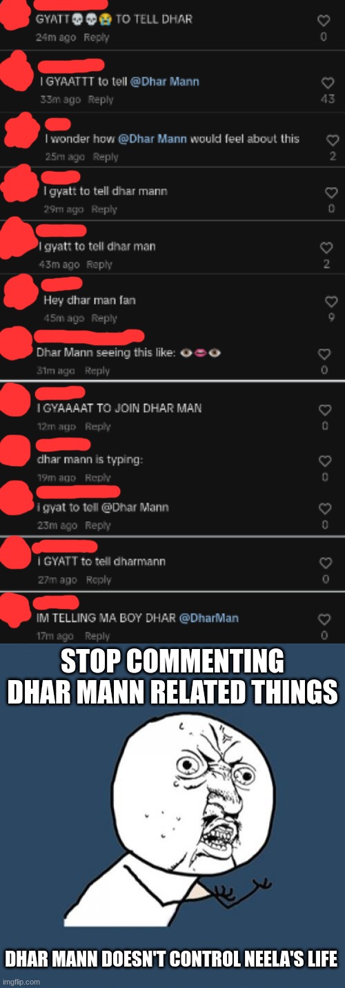 (Shamrock_BenoitX: HOW MUCH GEN ALPHA SLANG IS IN HERE?!) (Enjenir: A lot ) | STOP COMMENTING DHAR MANN RELATED THINGS; DHAR MANN DOESN'T CONTROL NEELA'S LIFE | image tagged in memes,y u no,neela jolene | made w/ Imgflip meme maker