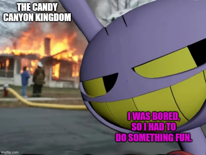 Bro's a terrorist at large | THE CANDY CANYON KINGDOM; I WAS BORED, SO I HAD TO DO SOMETHING FUN. | image tagged in disaster jax | made w/ Imgflip meme maker