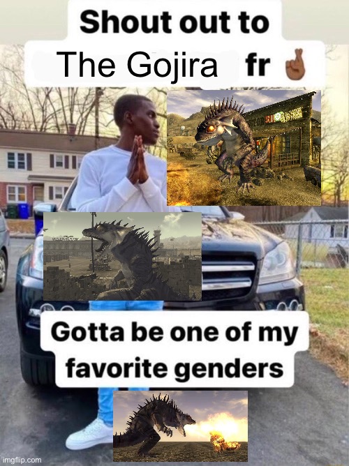 Shout out to.... Gotta be one of my favorite genders | The Gojira | image tagged in shout out to gotta be one of my favorite genders,memes,fallout new vegas,shitpost,funny memes,humor | made w/ Imgflip meme maker