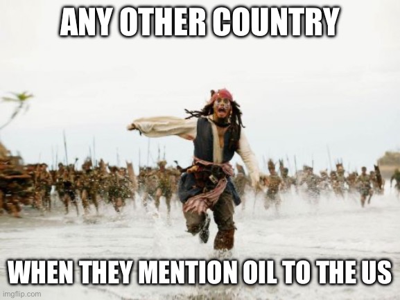 Scramble the fighter jets and take that oil | ANY OTHER COUNTRY; WHEN THEY MENTION OIL TO THE US | image tagged in memes,jack sparrow being chased | made w/ Imgflip meme maker