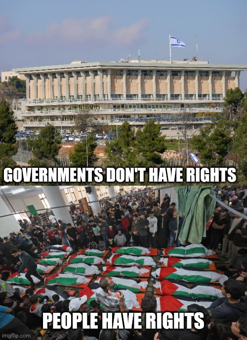 GOVERNMENTS DON'T HAVE RIGHTS; PEOPLE HAVE RIGHTS | image tagged in palestinian genocide | made w/ Imgflip meme maker