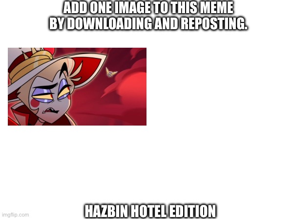 ADD ONE IMAGE TO THIS MEME BY DOWNLOADING AND REPOSTING. HAZBIN HOTEL EDITION | made w/ Imgflip meme maker