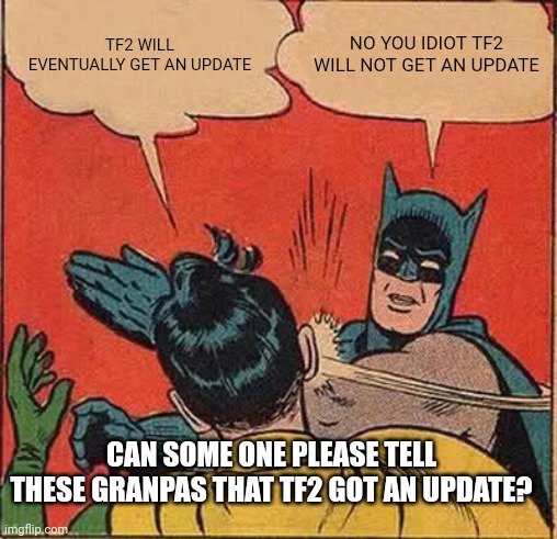 Will you do it? | TF2 WILL EVENTUALLY GET AN UPDATE; NO YOU IDIOT TF2 WILL NOT GET AN UPDATE; CAN SOME ONE PLEASE TELL THESE GRANPAS THAT TF2 GOT AN UPDATE? | image tagged in memes,batman slapping robin | made w/ Imgflip meme maker