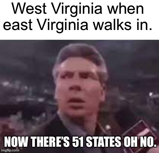When will east Virginia be made. | West Virginia when east Virginia walks in. NOW THERE’S 51 STATES OH NO. | image tagged in x when x walks in,west virginia,east virginia,united states,donald trump,memes | made w/ Imgflip meme maker