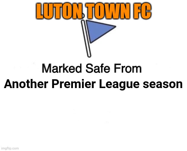 Better luck next time | LUTON TOWN FC; Another Premier League season | image tagged in marked safe from | made w/ Imgflip meme maker
