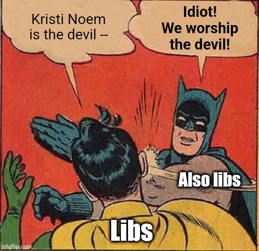 politicsTOO rn | Idiot!
We worship
the devil! Kristi Noem is the devil --; Also libs; Libs | image tagged in memes,batman slapping robin,democrats,kristi noem,hatred,liberals | made w/ Imgflip meme maker