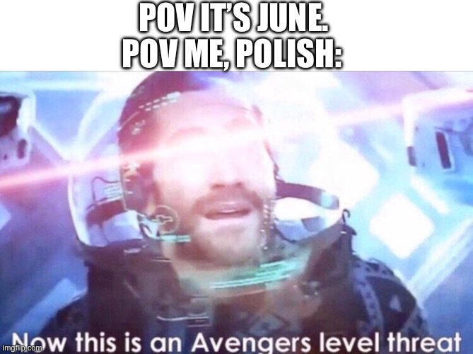 I hate June. | POV IT’S JUNE. POV ME, POLISH: | image tagged in now this is an avengers level threat,polish,homophobic | made w/ Imgflip meme maker