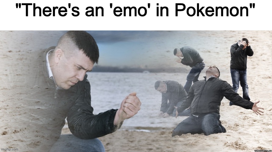 emos | "There's an 'emo' in Pokemon" | image tagged in guy with sand in the hands of despair,memes,pokemon,funny,haha,true | made w/ Imgflip meme maker