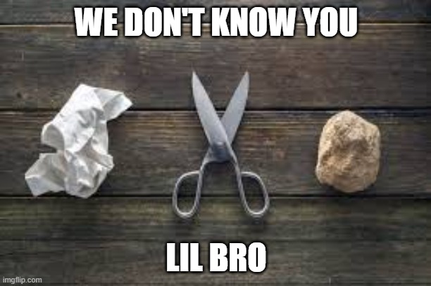 WE DON'T KNOW YOU LIL BRO | image tagged in rock paper scissors | made w/ Imgflip meme maker