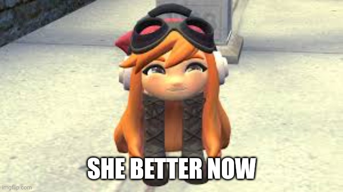 Goomba Meggy happy! | SHE BETTER NOW | image tagged in goomba meggy happy | made w/ Imgflip meme maker