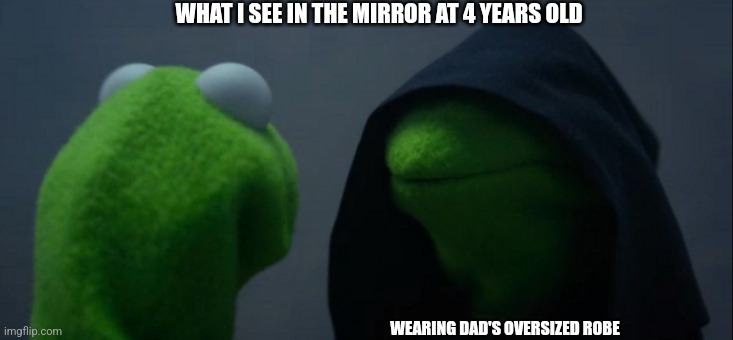 Evil Kermit | WHAT I SEE IN THE MIRROR AT 4 YEARS OLD; WEARING DAD'S OVERSIZED ROBE | image tagged in memes,evil kermit | made w/ Imgflip meme maker
