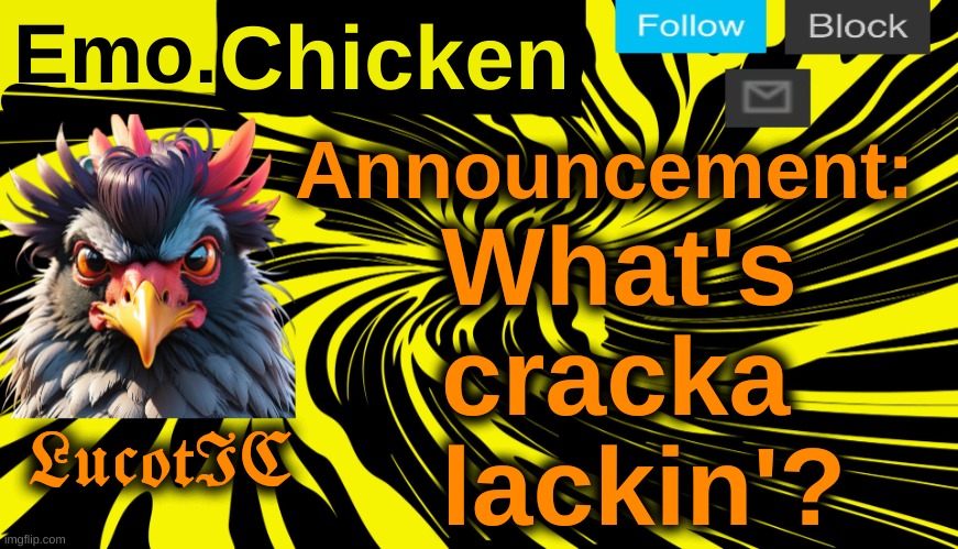 LucotIC's "Emo Chicken" announcement template | What's cracka lackin'? | image tagged in lucotic's emo chicken announcement template | made w/ Imgflip meme maker