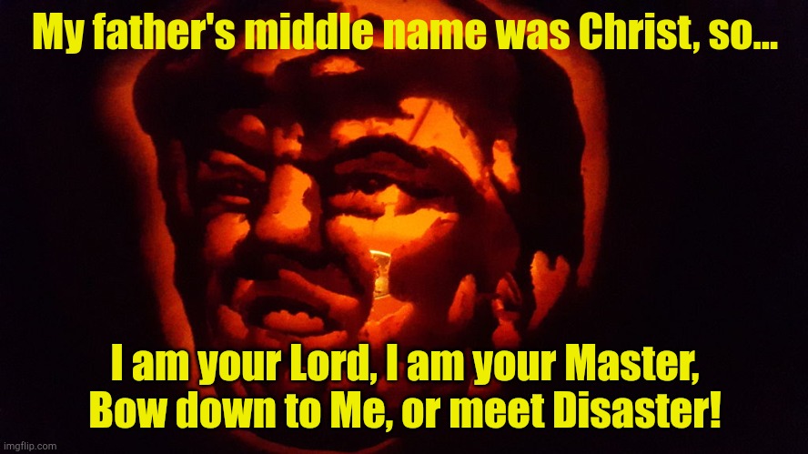 Donald's Christ complex | My father's middle name was Christ, so... I am your Lord, I am your Master,
Bow down to Me, or meet Disaster! | image tagged in scary trumpkin | made w/ Imgflip meme maker