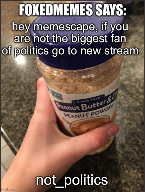 Foxedmemes announcement temp | hey memescape, if you are not the biggest fan of politics go to new stream; not_politics | image tagged in foxedmemes announcement temp | made w/ Imgflip meme maker