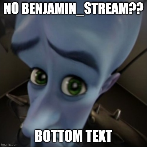 left text | NO BENJAMIN_STREAM?? BOTTOM TEXT | image tagged in megamind peeking | made w/ Imgflip meme maker