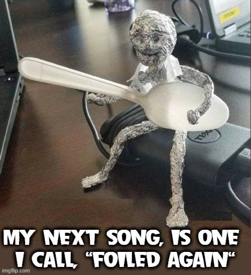 Time on My Hands | MY NEXT SONG, IS ONE 
I CALL, "FOILED AGAIN" | image tagged in vince vance,aluminum foil,guitar man,foiled again,memes,spoon | made w/ Imgflip meme maker