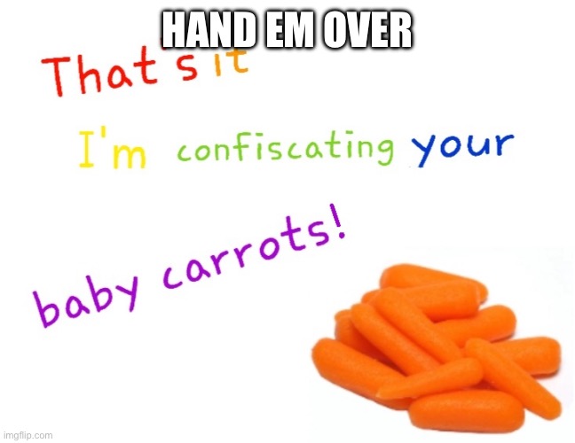 That's it I'm confiscating your baby carrots! | HAND EM OVER | image tagged in that's it i'm confiscating your baby carrots | made w/ Imgflip meme maker