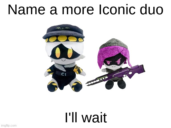 Insert title | Name a more Iconic duo; I'll wait | made w/ Imgflip meme maker
