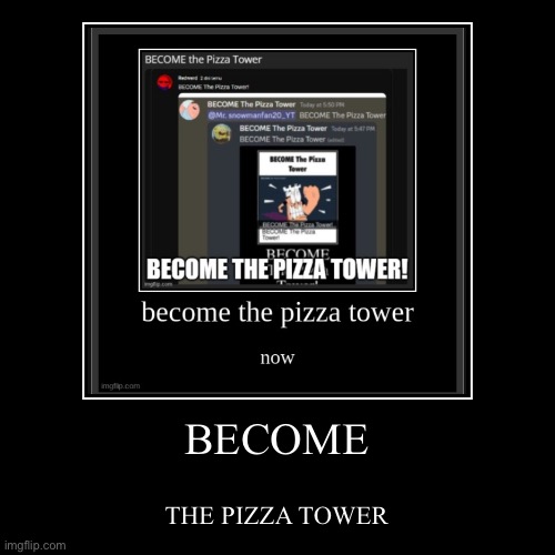 BECOME | THE PIZZA TOWER | image tagged in funny,demotivationals,pizza tower | made w/ Imgflip demotivational maker