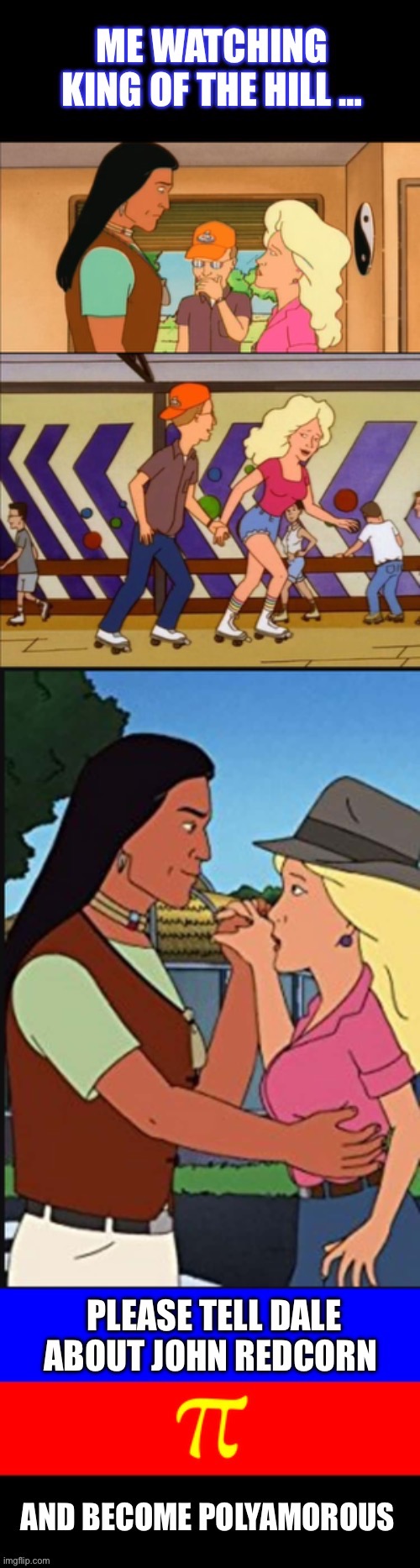 Me watching king of the hill… | image tagged in polyamory,lgbtq,king of the hill,dale gribble,nancy hicks gribble,john redcorn | made w/ Imgflip meme maker