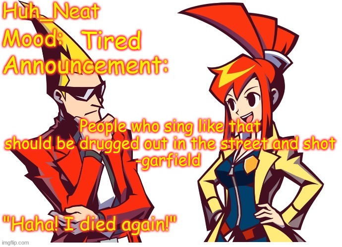 Huh_neat Ghost Trick temp (Thanks Knockout offical) | Tired; People who sing like that should be drugged out in the street and shot
-garfield | image tagged in huh_neat ghost trick temp thanks knockout offical | made w/ Imgflip meme maker