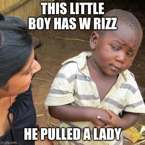 Third World Skeptical Kid | THIS LITTLE BOY HAS W RIZZ; HE PULLED A LADY | image tagged in memes,third world skeptical kid | made w/ Imgflip meme maker