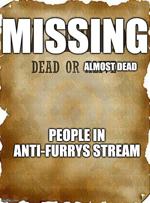 Anybody there? | MISSING; ALMOST DEAD; PEOPLE IN ANTI-FURRYS STREAM | image tagged in wanted dead or alive,missing | made w/ Imgflip meme maker