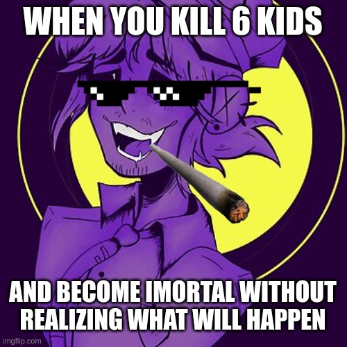 afton living the life | WHEN YOU KILL 6 KIDS; AND BECOME IMORTAL WITHOUT REALIZING WHAT WILL HAPPEN | image tagged in william afton,sexy man,fnaf | made w/ Imgflip meme maker