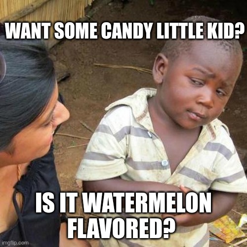 Third World Skeptical Kid | WANT SOME CANDY LITTLE KID? IS IT WATERMELON FLAVORED? | image tagged in memes,third world skeptical kid | made w/ Imgflip meme maker