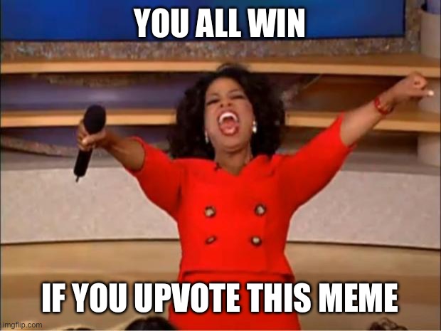 Upvote This Meme | YOU ALL WIN; IF YOU UPVOTE THIS MEME | image tagged in memes,oprah you get a,upvotes,upvote,upvote begging,winning | made w/ Imgflip meme maker