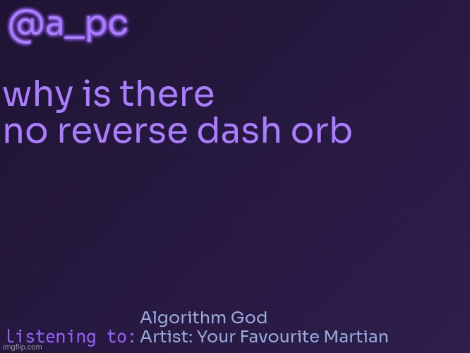 ngl this makes no sense | @a_pc; why is there no reverse dash orb; Algorithm God
Artist: Your Favourite Martian | image tagged in a_pc's temp 3 | made w/ Imgflip meme maker