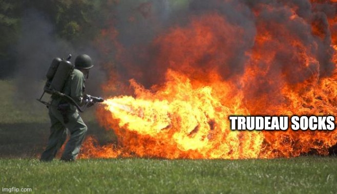 flamethrower | TRUDEAU SOCKS | image tagged in flamethrower | made w/ Imgflip meme maker
