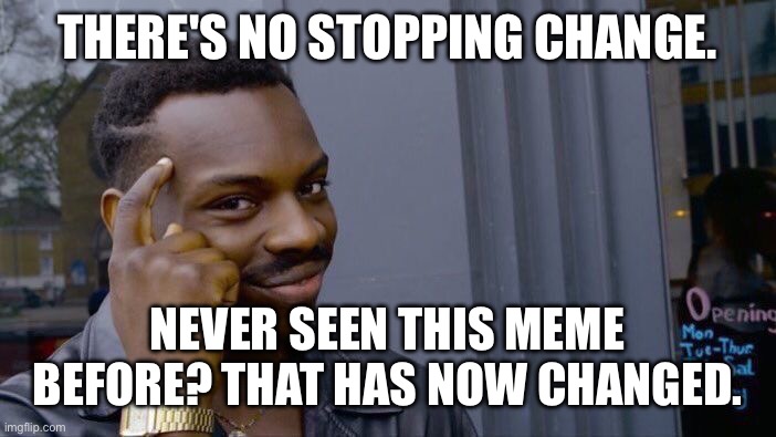 Roll Safe Think About It | THERE'S NO STOPPING CHANGE. NEVER SEEN THIS MEME BEFORE? THAT HAS NOW CHANGED. | image tagged in memes,roll safe think about it | made w/ Imgflip meme maker
