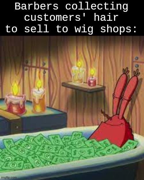 Anyone can make the best idea | Barbers collecting customers' hair to sell to wig shops: | image tagged in memes,funny,money,job,hair | made w/ Imgflip meme maker