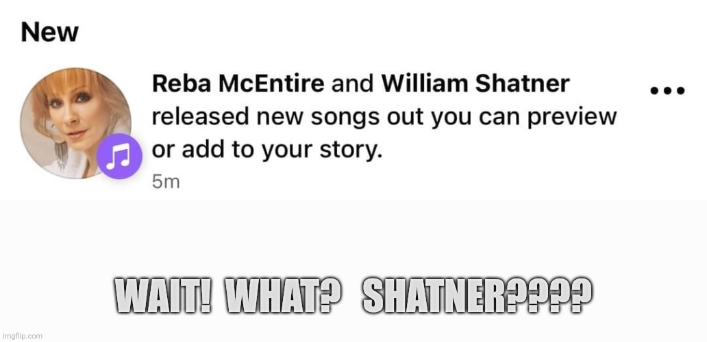 Shatner | WAIT!  WHAT?   SHATNER???? | image tagged in shatner,music | made w/ Imgflip meme maker