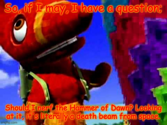 Paulie Pretztail's question for the Council | So, if I may, I have a question;; Should I nerf the Hammer of Dawn? Looking at it, it's literally a death beam from space. | image tagged in pretztail's explaination,this is from team earth | made w/ Imgflip meme maker